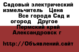 Садовый электрический измельчитель › Цена ­ 17 000 - Все города Сад и огород » Другое   . Пермский край,Александровск г.